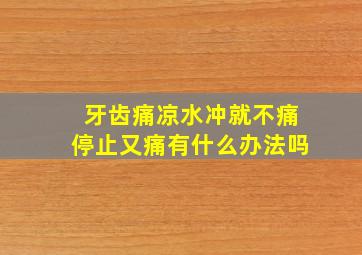 牙齿痛凉水冲就不痛停止又痛有什么办法吗