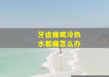 牙齿痛喝冷热水都痛怎么办