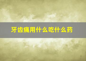 牙齿痛用什么吃什么药