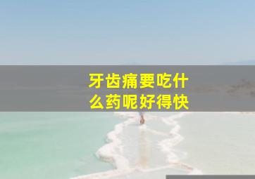 牙齿痛要吃什么药呢好得快