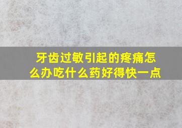 牙齿过敏引起的疼痛怎么办吃什么药好得快一点