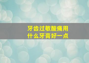 牙齿过敏酸痛用什么牙膏好一点