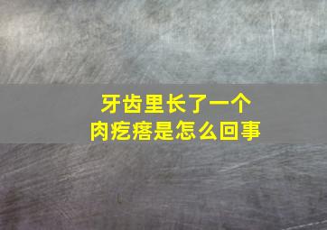 牙齿里长了一个肉疙瘩是怎么回事