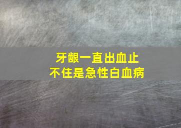 牙龈一直出血止不住是急性白血病