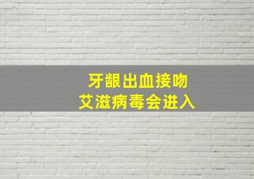 牙龈出血接吻艾滋病毒会进入