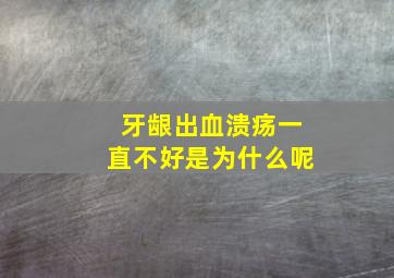 牙龈出血溃疡一直不好是为什么呢