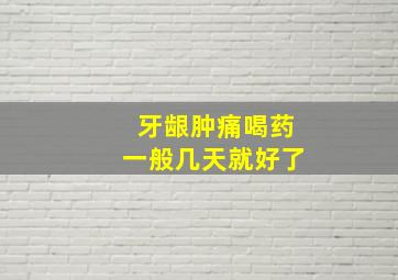 牙龈肿痛喝药一般几天就好了