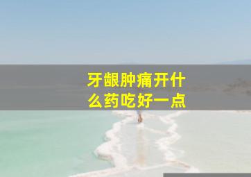 牙龈肿痛开什么药吃好一点