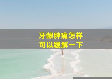 牙龈肿痛怎样可以缓解一下