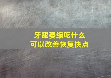 牙龈萎缩吃什么可以改善恢复快点