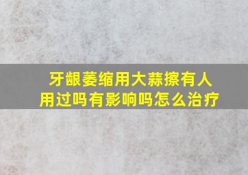 牙龈萎缩用大蒜擦有人用过吗有影响吗怎么治疗