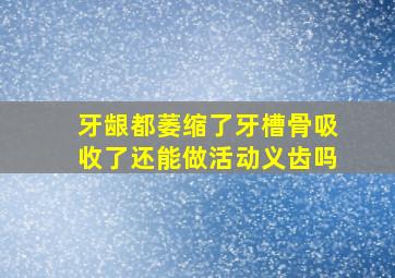 牙龈都萎缩了牙槽骨吸收了还能做活动义齿吗