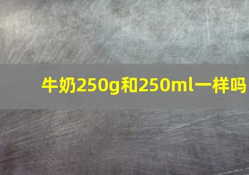 牛奶250g和250ml一样吗