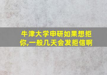 牛津大学申研如果想拒你,一般几天会发拒信啊