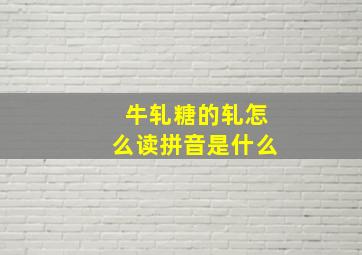 牛轧糖的轧怎么读拼音是什么