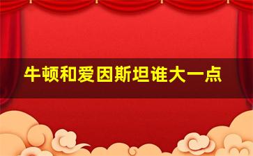 牛顿和爱因斯坦谁大一点