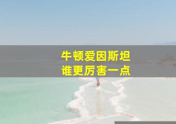 牛顿爱因斯坦谁更厉害一点