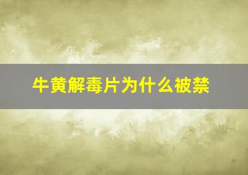 牛黄解毒片为什么被禁