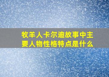 牧羊人卡尔迪故事中主要人物性格特点是什么