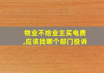 物业不给业主买电费,应该找哪个部门投诉