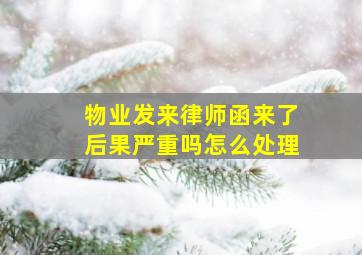 物业发来律师函来了后果严重吗怎么处理