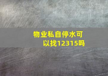 物业私自停水可以找12315吗