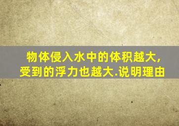 物体侵入水中的体积越大,受到的浮力也越大.说明理由