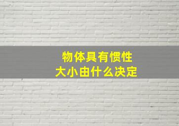 物体具有惯性大小由什么决定