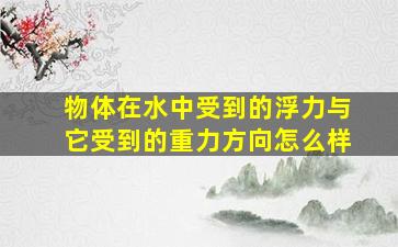 物体在水中受到的浮力与它受到的重力方向怎么样