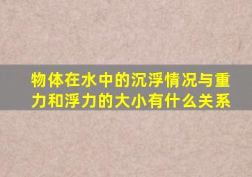 物体在水中的沉浮情况与重力和浮力的大小有什么关系