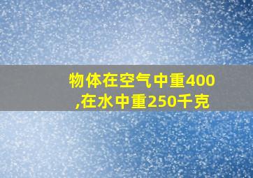 物体在空气中重400,在水中重250千克