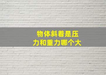 物体斜着是压力和重力哪个大