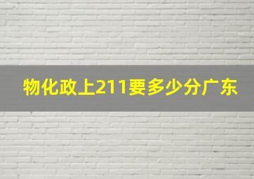 物化政上211要多少分广东