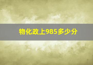 物化政上985多少分