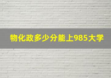 物化政多少分能上985大学