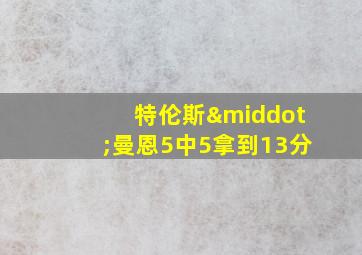 特伦斯·曼恩5中5拿到13分