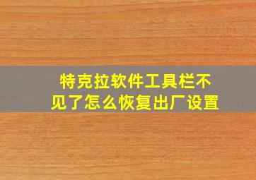 特克拉软件工具栏不见了怎么恢复出厂设置