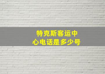 特克斯客运中心电话是多少号