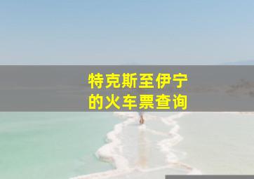 特克斯至伊宁的火车票查询