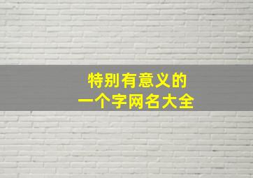 特别有意义的一个字网名大全