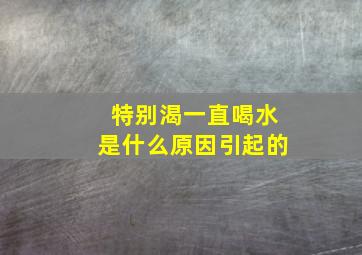 特别渴一直喝水是什么原因引起的