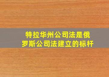 特拉华州公司法是俄罗斯公司法建立的标杆