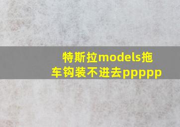 特斯拉models拖车钩装不进去ppppp