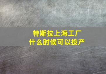 特斯拉上海工厂什么时候可以投产