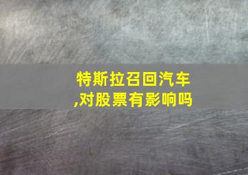 特斯拉召回汽车,对股票有影响吗