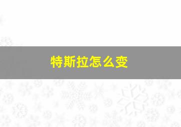 特斯拉怎么变