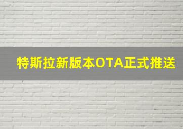 特斯拉新版本OTA正式推送