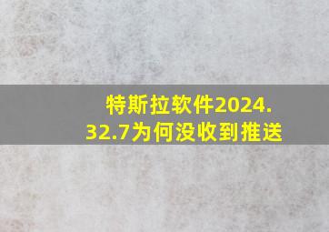 特斯拉软件2024.32.7为何没收到推送