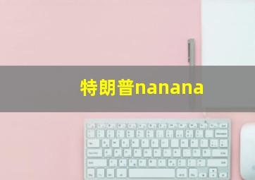 特朗普nanana