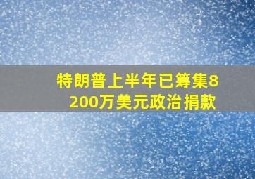 特朗普上半年已筹集8200万美元政治捐款